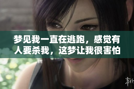 梦见我一直在逃跑，感觉有人要杀我，这梦让我很害怕