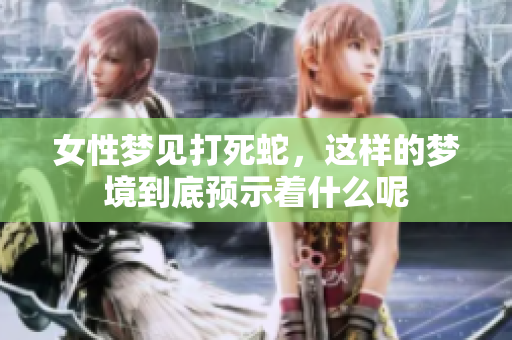 女性梦见打死蛇，这样的梦境到底预示着什么呢