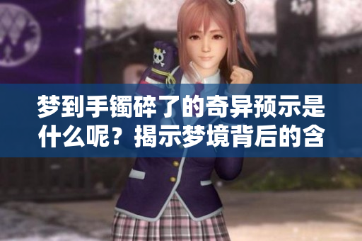 梦到手镯碎了的奇异预示是什么呢？揭示梦境背后的含义与启示