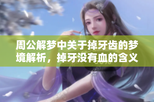 周公解梦中关于掉牙齿的梦境解析，掉牙没有血的含义是什么呢