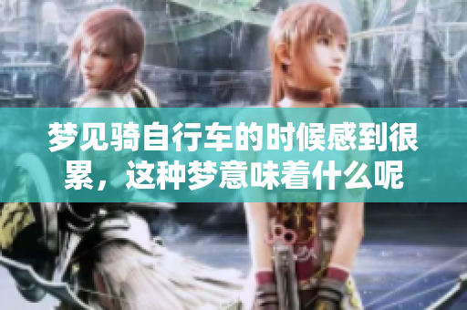 梦见骑自行车的时候感到很累，这种梦意味着什么呢
