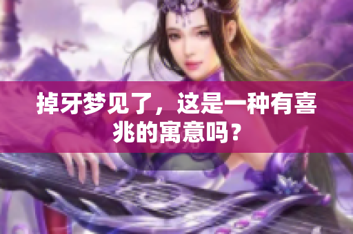 掉牙梦见了，这是一种有喜兆的寓意吗？