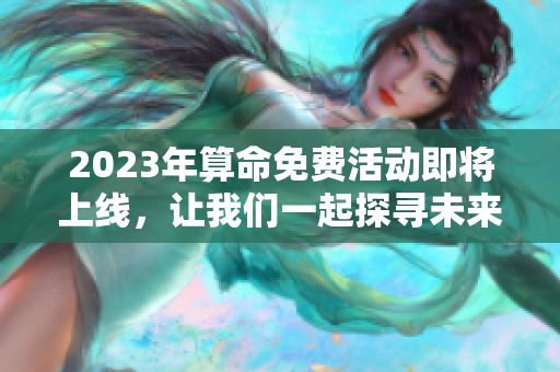 2023年算命免费活动即将上线，让我们一起探寻未来的奥秘吧