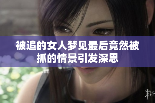 被追的女人梦见最后竟然被抓的情景引发深思