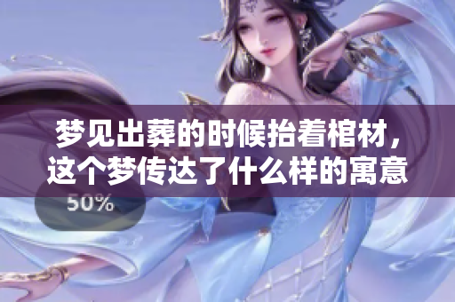 梦见出葬的时候抬着棺材，这个梦传达了什么样的寓意呢