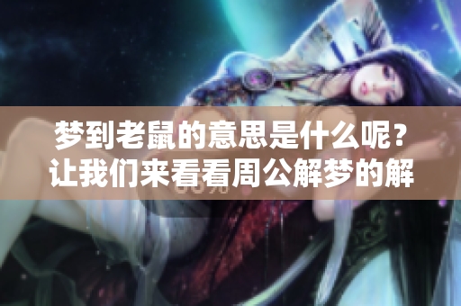 梦到老鼠的意思是什么呢？让我们来看看周公解梦的解读吧