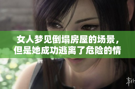 女人梦见倒塌房屋的场景，但是她成功逃离了危险的情景