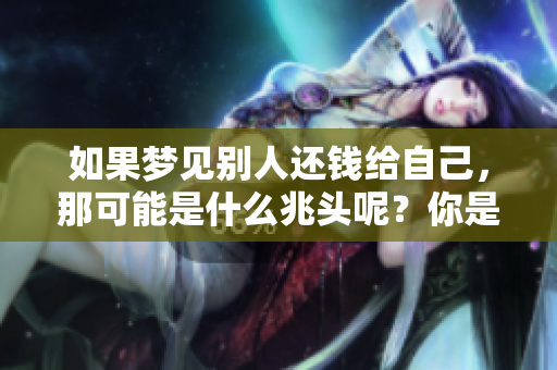 如果梦见别人还钱给自己，那可能是什么兆头呢？你是否想知道其中的含义呢？