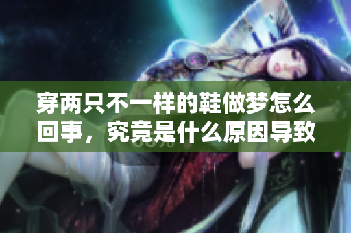穿两只不一样的鞋做梦怎么回事，究竟是什么原因导致的呢