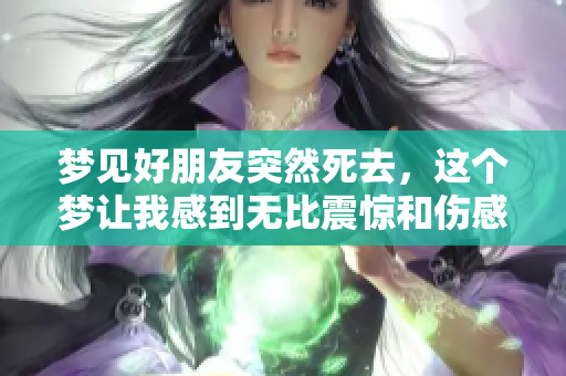 梦见好朋友突然死去，这个梦让我感到无比震惊和伤感