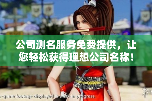 公司测名服务免费提供，让您轻松获得理想公司名称！