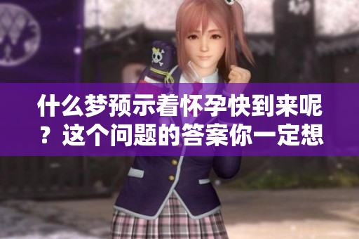 什么梦预示着怀孕快到来呢？这个问题的答案你一定想知道