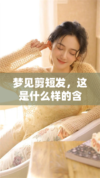 梦见剪短发，这是什么样的含义呢？我们来一起探讨一下它的意思。
