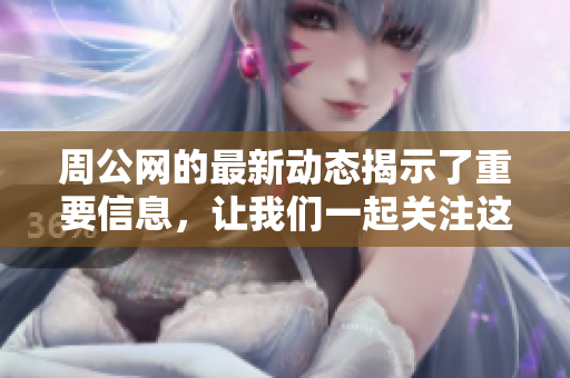 周公网的最新动态揭示了重要信息，让我们一起关注这些变化带来的影响。