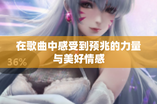 在歌曲中感受到预兆的力量与美好情感