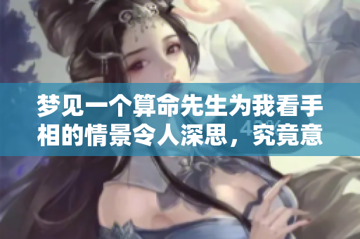 梦见一个算命先生为我看手相的情景令人深思，究竟意味着什么呢
