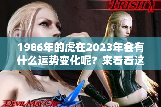 1986年的虎在2023年会有什么运势变化呢？来看看这一年的运势解析吧