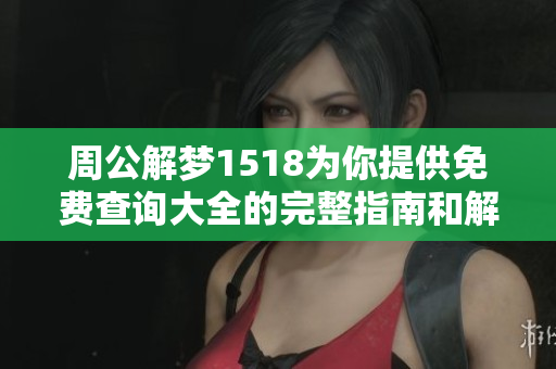 周公解梦1518为你提供免费查询大全的完整指南和解读方法