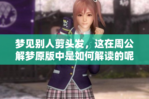梦见别人剪头发，这在周公解梦原版中是如何解读的呢