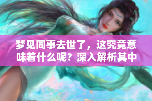 梦见同事去世了，这究竟意味着什么呢？深入解析其中的含义。