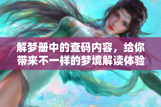 解梦册中的查码内容，给你带来不一样的梦境解读体验