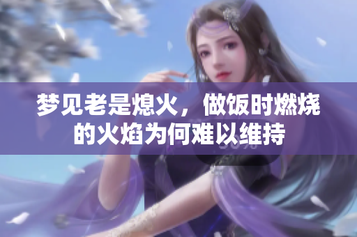 梦见老是熄火，做饭时燃烧的火焰为何难以维持