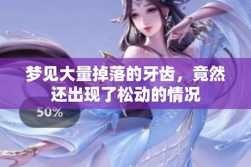 梦见大量掉落的牙齿，竟然还出现了松动的情况