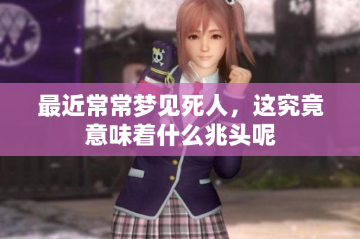 最近常常梦见死人，这究竟意味着什么兆头呢