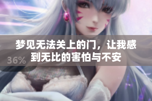 梦见无法关上的门，让我感到无比的害怕与不安