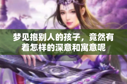 梦见抱别人的孩子，竟然有着怎样的深意和寓意呢