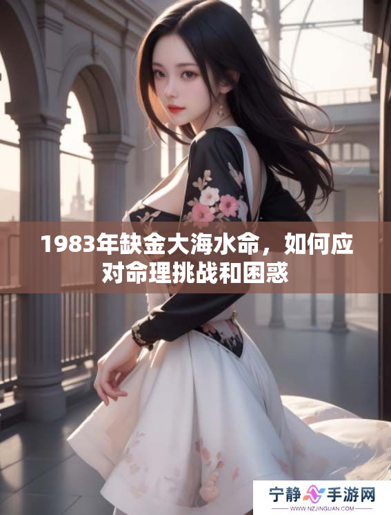 1983年缺金大海水命，如何应对命理挑战和困惑