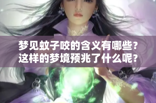 梦见蚊子咬的含义有哪些？这样的梦境预兆了什么呢？