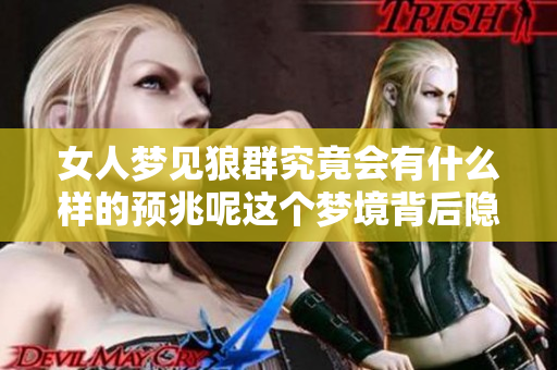 女人梦见狼群究竟会有什么样的预兆呢这个梦境背后隐藏了哪些深意