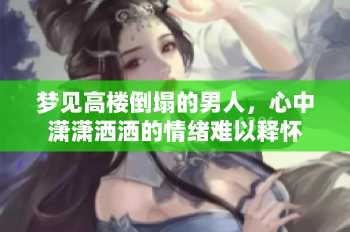 梦见高楼倒塌的男人，心中潇潇洒洒的情绪难以释怀