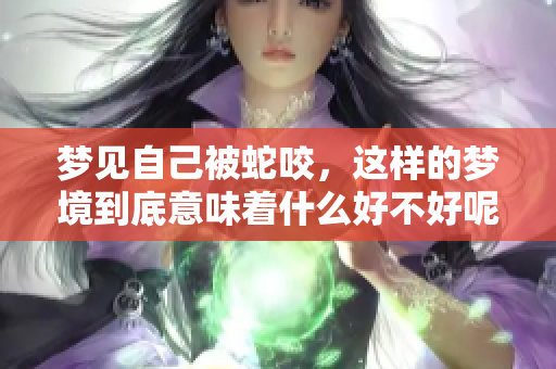 梦见自己被蛇咬，这样的梦境到底意味着什么好不好呢