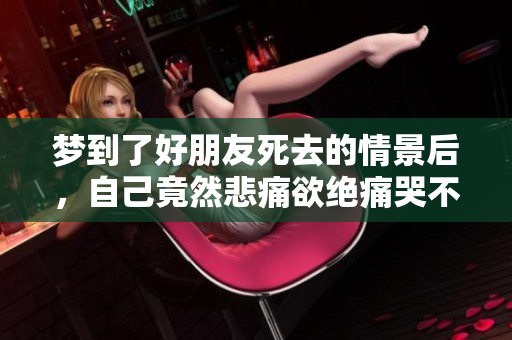 梦到了好朋友死去的情景后，自己竟然悲痛欲绝痛哭不止