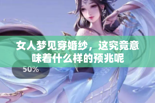 女人梦见穿婚纱，这究竟意味着什么样的预兆呢