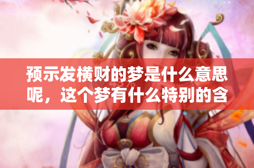 预示发横财的梦是什么意思呢，这个梦有什么特别的含义呢