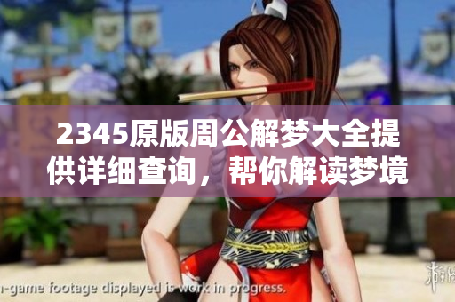 2345原版周公解梦大全提供详细查询，帮你解读梦境奥秘和含义