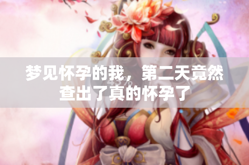 梦见怀孕的我，第二天竟然查出了真的怀孕了
