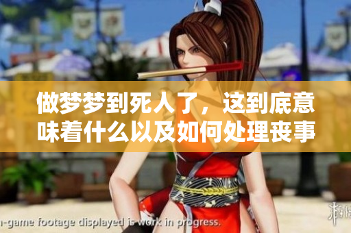 做梦梦到死人了，这到底意味着什么以及如何处理丧事呢