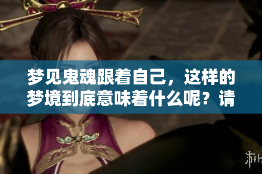 梦见鬼魂跟着自己，这样的梦境到底意味着什么呢？请一起来探讨一下吧！