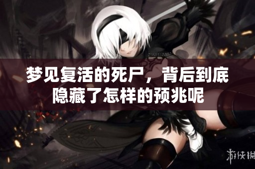 梦见复活的死尸，背后到底隐藏了怎样的预兆呢