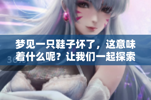 梦见一只鞋子坏了，这意味着什么呢？让我们一起探索这个梦的深层含义。