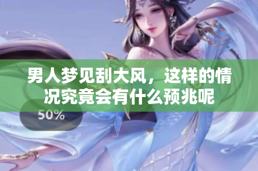 男人梦见刮大风，这样的情况究竟会有什么预兆呢