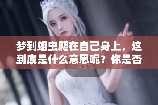 梦到蛆虫爬在自己身上，这到底是什么意思呢？你是否有这样的梦境体会呢？