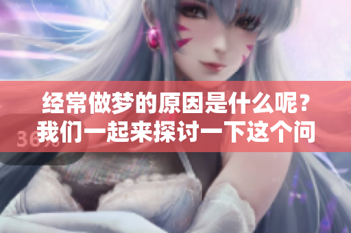 经常做梦的原因是什么呢？我们一起来探讨一下这个问题吧