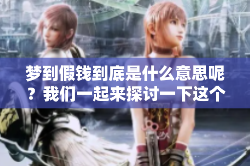 梦到假钱到底是什么意思呢？我们一起来探讨一下这个问题吧。