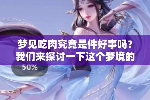 梦见吃肉究竟是件好事吗？我们来探讨一下这个梦境的含义。