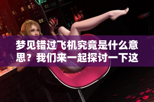 梦见错过飞机究竟是什么意思？我们来一起探讨一下这个梦境的深层含义。